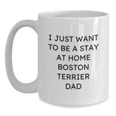Funny Boston Terrier Dog Gifts, I Just Want To Be A Stay At Home Dad, White Coffee Mug for Graduation - Gifts from Men to Friends, Family, Coworkers, Boston Terrier Dog Lovers - Main